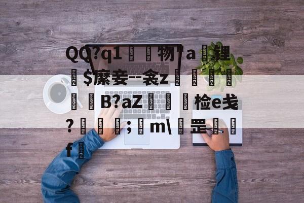Lol-QQ?q1	物"a锂爾$縻妾--衾z穫晹B?aZ棝糆检e戋?慦眑罺;	m\罡鑼婁f
